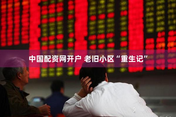 中国配资网开户 老旧小区“重生记”