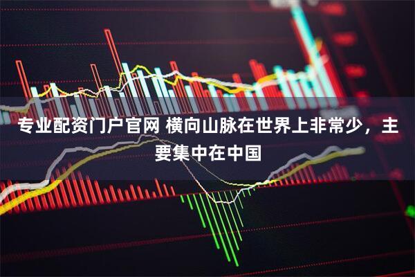 专业配资门户官网 横向山脉在世界上非常少，主要集中在中国