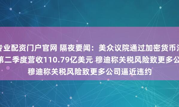 专业配资门户官网 隔夜要闻：美众议院通过加密货币法案 Netflix第二季度营收110.79亿美元 穆迪称关税风险致更多公司逼近违约
