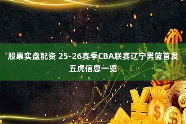 股票实盘配资 25-26赛季CBA联赛辽宁男篮首发五虎信息一览